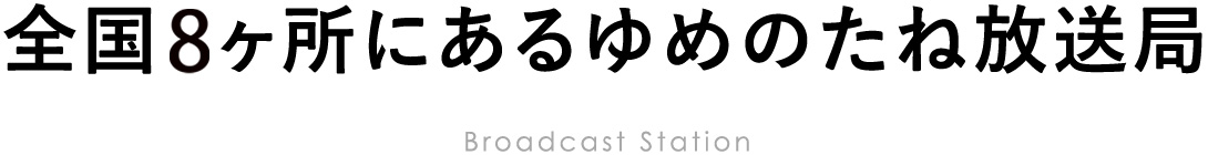 全国８ヶ所にあるゆめのたね放送局